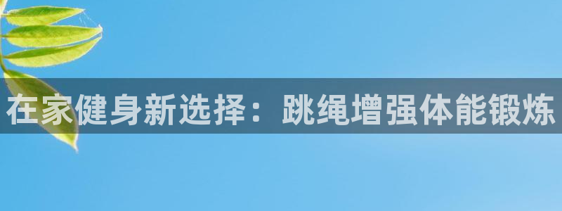 fb体育娱乐网站：在家健身新选择：跳绳增强体能锻炼