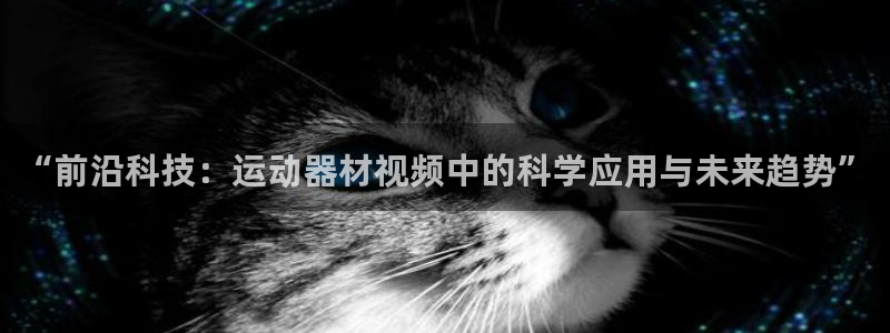fb体育平台是正规平台吗：“前沿科技：运动器材视频中的科学应
