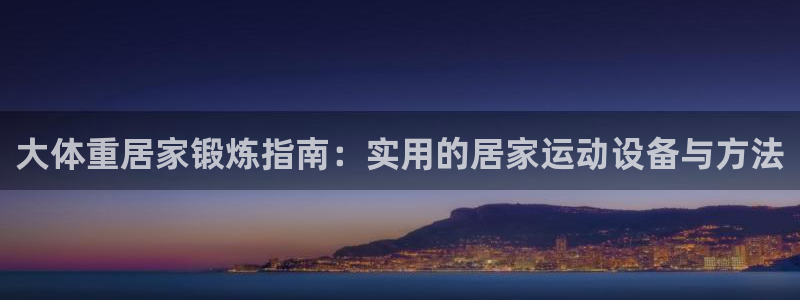 fb体育平台注册：大体重居家锻炼指南：实用的居家运动设备与方