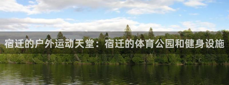 fb集团官网：宿迁的户外运动天堂：宿迁的体育公园和健身设施