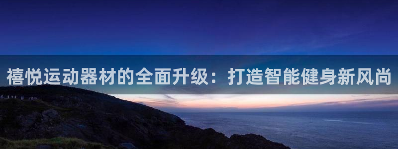 fb体育五金厂：禧悦运动器材的全面升级：打造智能健身新风尚
