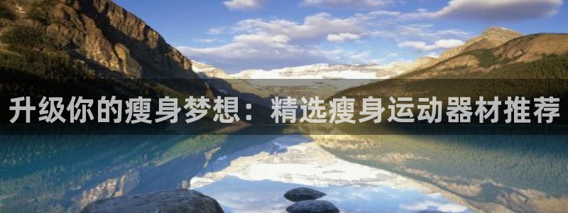 fb体育招商电话号码是多少：升级你的瘦身梦想：精选瘦身运动器