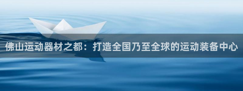 fb体育集团官网首页：佛山运动器材之都：打造全国乃至全球的运
