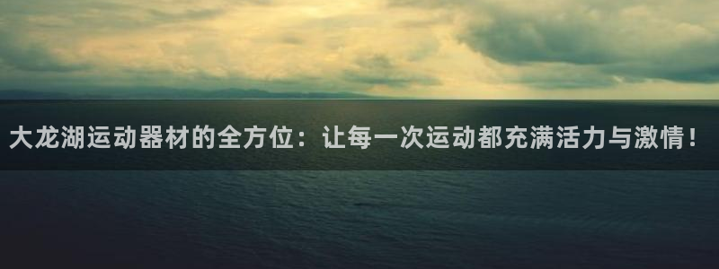 fb体育招商电话：大龙湖运动器材的全方位：让每一次运动都充满