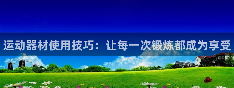 fb体育娱乐首页官网下载：运动器材使用技巧：让每一次锻炼都成