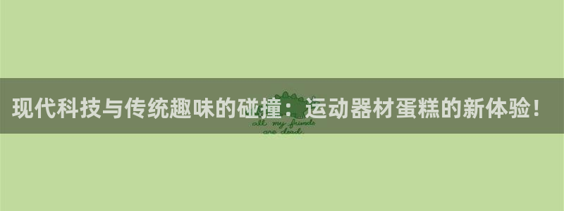 fb体育平台注册流程视频：现代科技与传统趣味的碰撞：运动器材