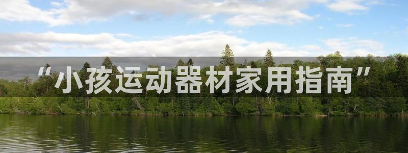 fb体育开户:“小孩运动器材家用指南”